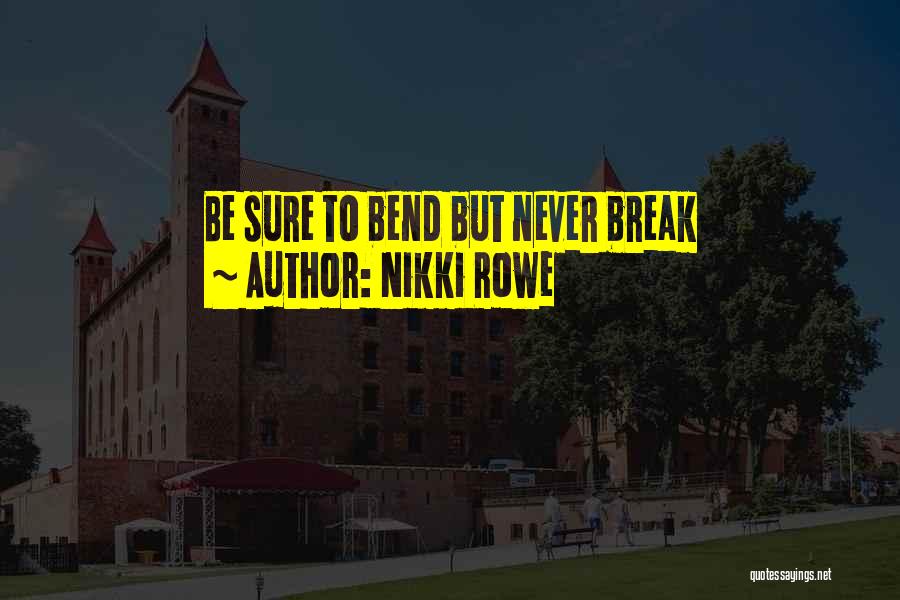 Nikki Rowe Quotes: Be Sure To Bend But Never Break