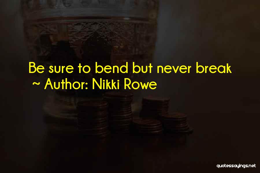 Nikki Rowe Quotes: Be Sure To Bend But Never Break