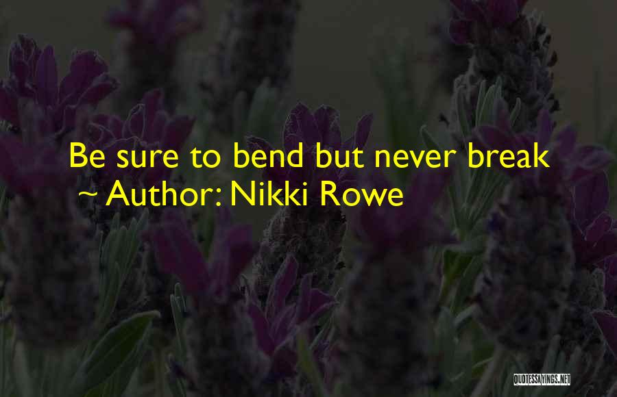 Nikki Rowe Quotes: Be Sure To Bend But Never Break