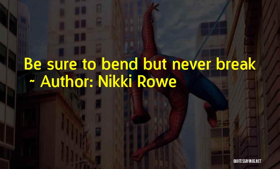 Nikki Rowe Quotes: Be Sure To Bend But Never Break