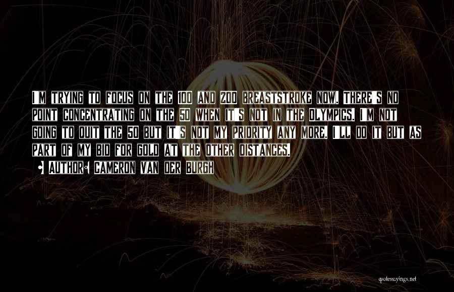 Cameron Van Der Burgh Quotes: I'm Trying To Focus On The 100 And 200 Breaststroke Now. There's No Point Concentrating On The 50 When It's