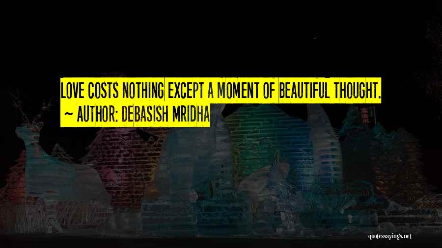 Debasish Mridha Quotes: Love Costs Nothing Except A Moment Of Beautiful Thought.