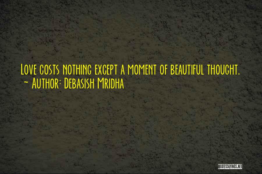 Debasish Mridha Quotes: Love Costs Nothing Except A Moment Of Beautiful Thought.