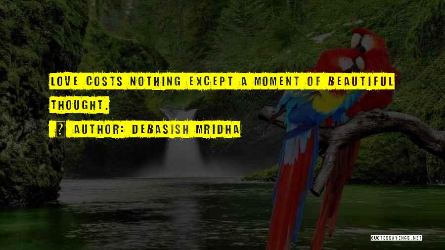 Debasish Mridha Quotes: Love Costs Nothing Except A Moment Of Beautiful Thought.