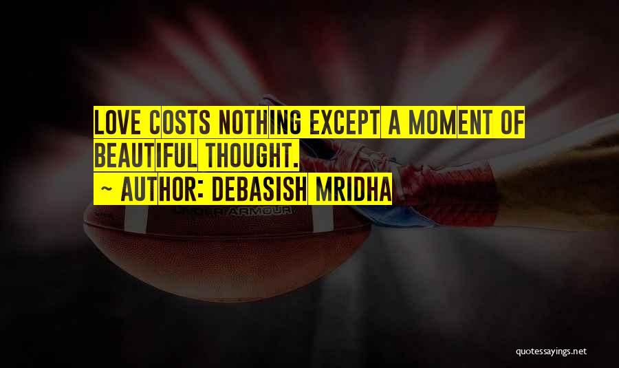 Debasish Mridha Quotes: Love Costs Nothing Except A Moment Of Beautiful Thought.