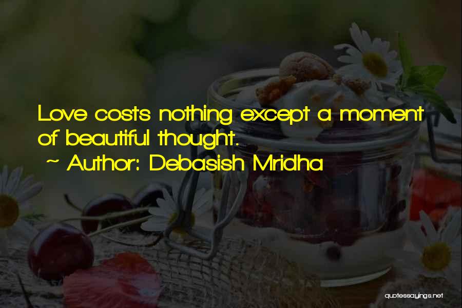 Debasish Mridha Quotes: Love Costs Nothing Except A Moment Of Beautiful Thought.