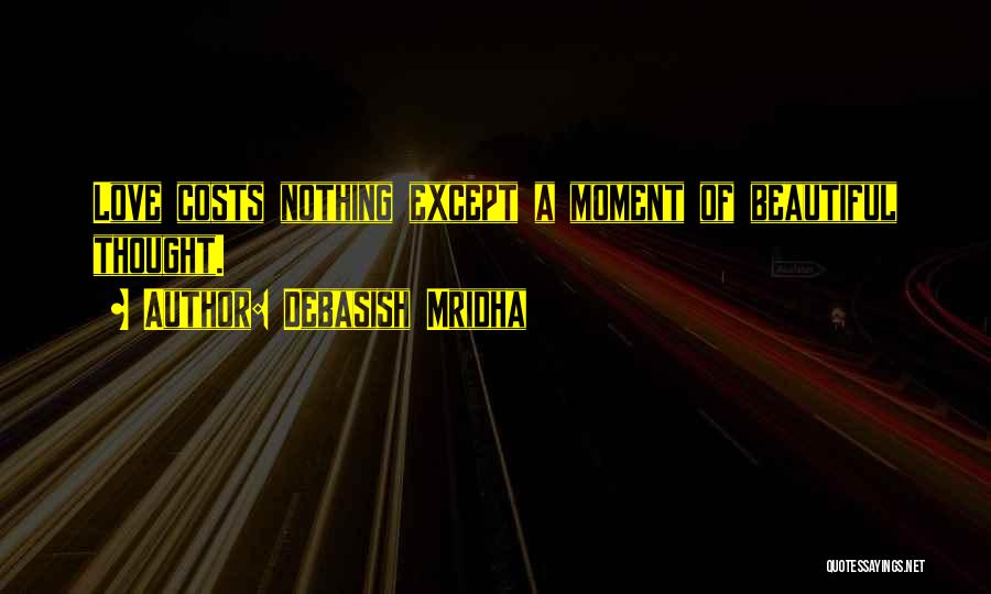 Debasish Mridha Quotes: Love Costs Nothing Except A Moment Of Beautiful Thought.