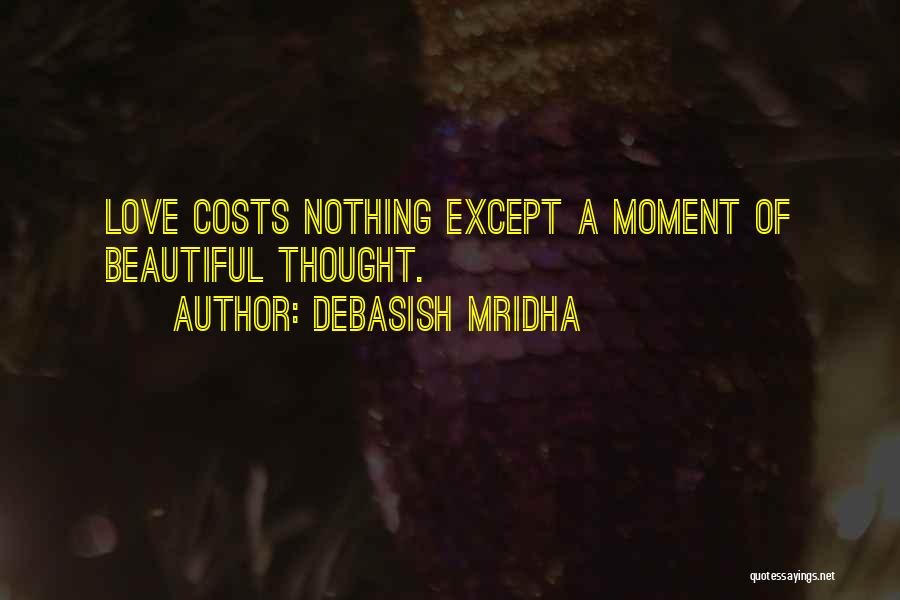 Debasish Mridha Quotes: Love Costs Nothing Except A Moment Of Beautiful Thought.