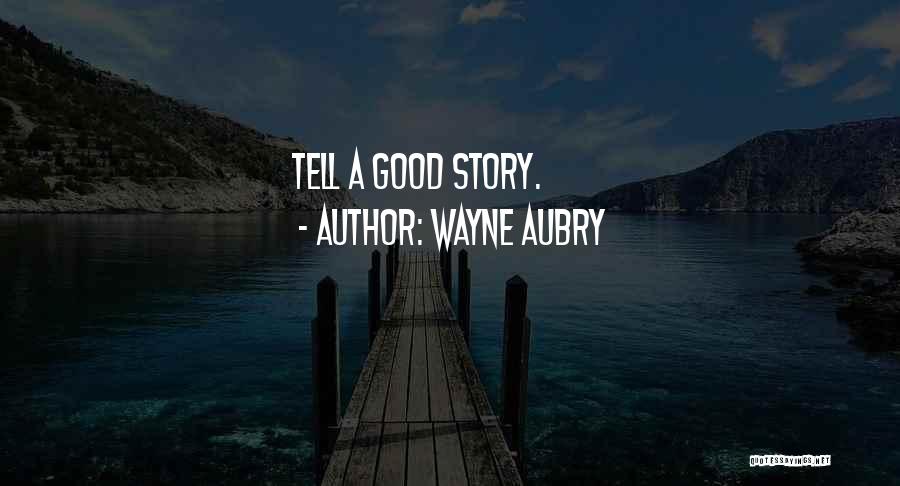 Wayne Aubry Quotes: Tell A Good Story.