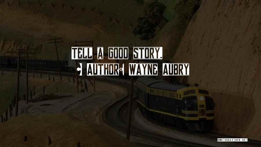 Wayne Aubry Quotes: Tell A Good Story.