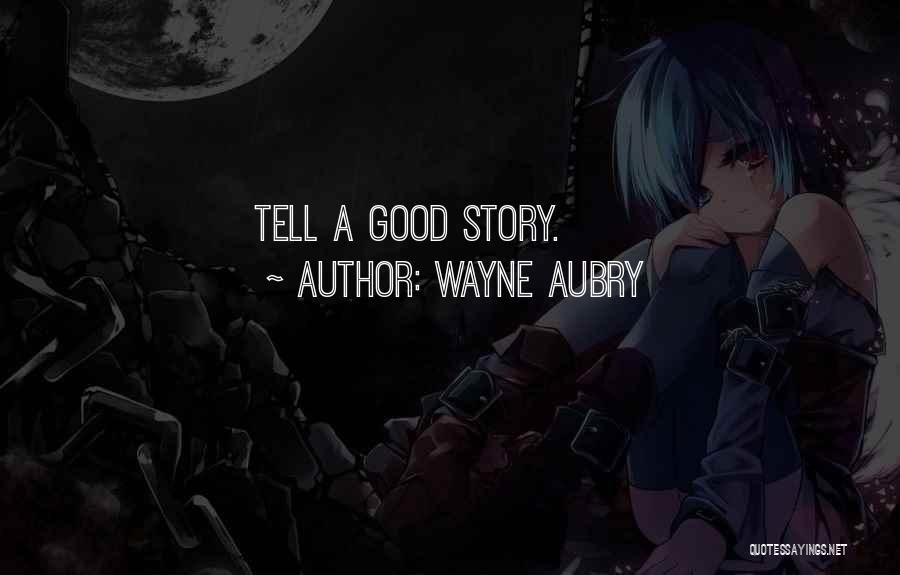 Wayne Aubry Quotes: Tell A Good Story.