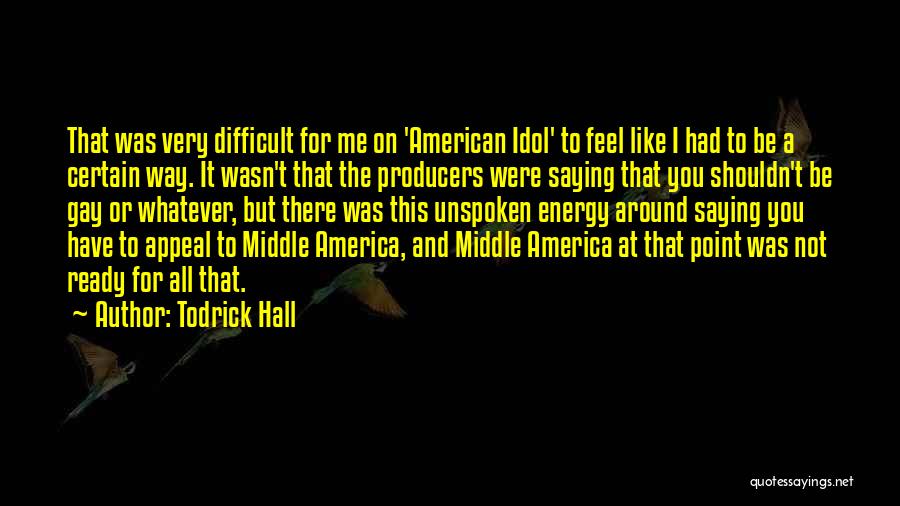 Todrick Hall Quotes: That Was Very Difficult For Me On 'american Idol' To Feel Like I Had To Be A Certain Way. It