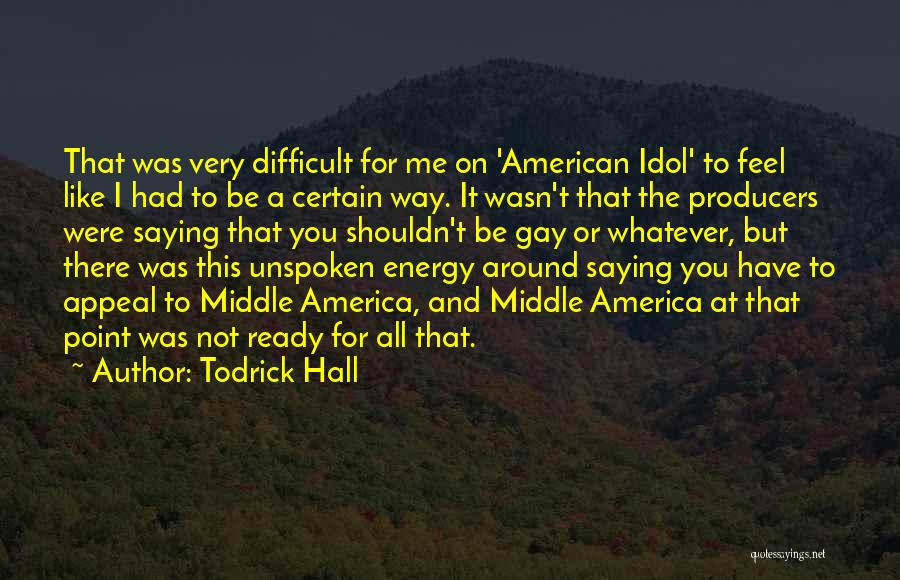 Todrick Hall Quotes: That Was Very Difficult For Me On 'american Idol' To Feel Like I Had To Be A Certain Way. It
