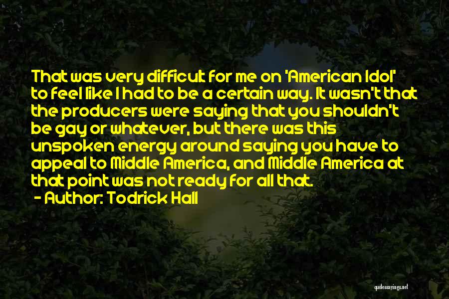 Todrick Hall Quotes: That Was Very Difficult For Me On 'american Idol' To Feel Like I Had To Be A Certain Way. It