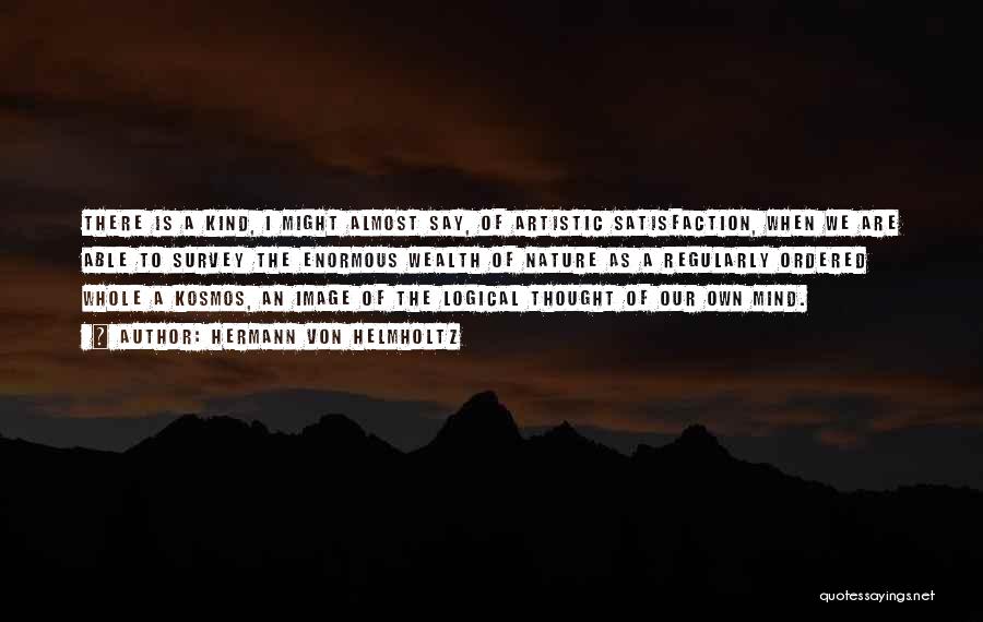 Hermann Von Helmholtz Quotes: There Is A Kind, I Might Almost Say, Of Artistic Satisfaction, When We Are Able To Survey The Enormous Wealth
