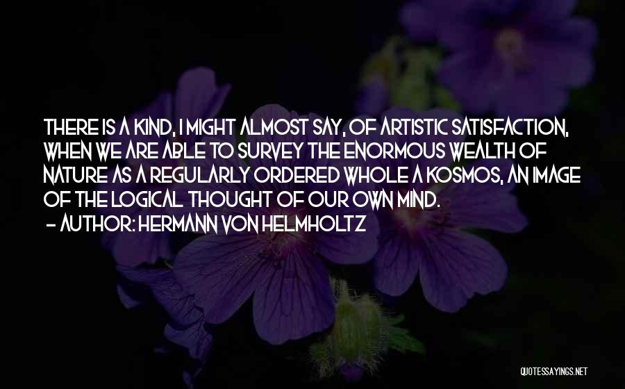 Hermann Von Helmholtz Quotes: There Is A Kind, I Might Almost Say, Of Artistic Satisfaction, When We Are Able To Survey The Enormous Wealth