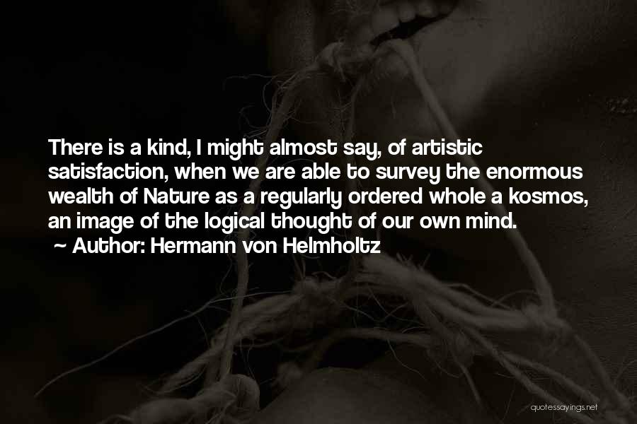 Hermann Von Helmholtz Quotes: There Is A Kind, I Might Almost Say, Of Artistic Satisfaction, When We Are Able To Survey The Enormous Wealth