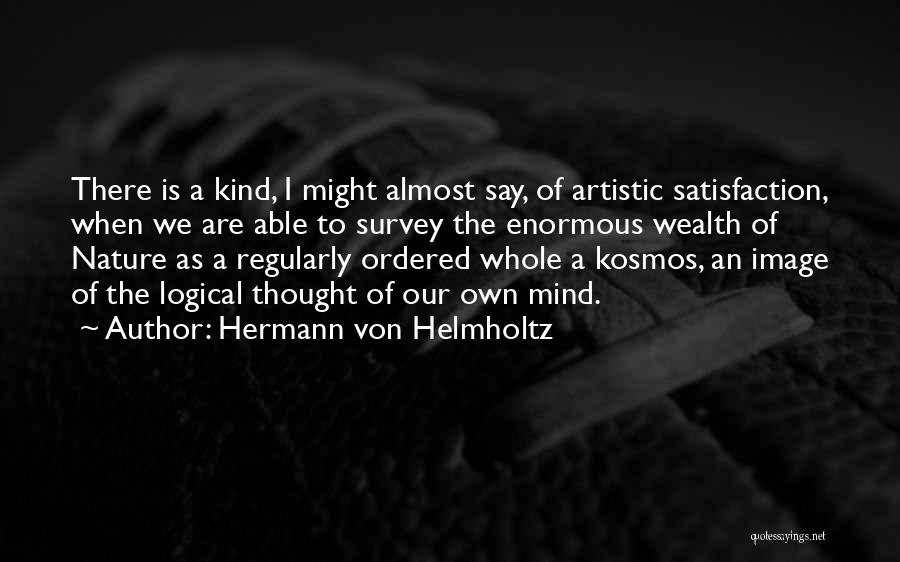 Hermann Von Helmholtz Quotes: There Is A Kind, I Might Almost Say, Of Artistic Satisfaction, When We Are Able To Survey The Enormous Wealth
