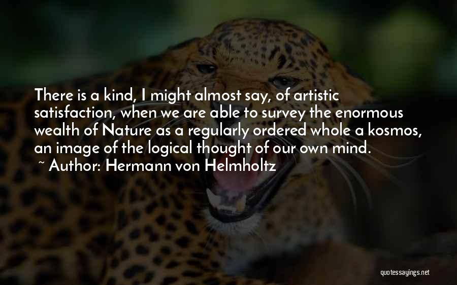 Hermann Von Helmholtz Quotes: There Is A Kind, I Might Almost Say, Of Artistic Satisfaction, When We Are Able To Survey The Enormous Wealth