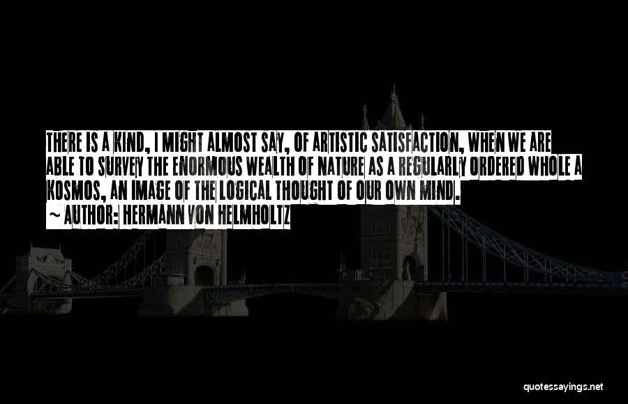 Hermann Von Helmholtz Quotes: There Is A Kind, I Might Almost Say, Of Artistic Satisfaction, When We Are Able To Survey The Enormous Wealth