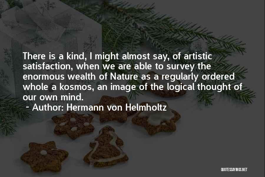 Hermann Von Helmholtz Quotes: There Is A Kind, I Might Almost Say, Of Artistic Satisfaction, When We Are Able To Survey The Enormous Wealth
