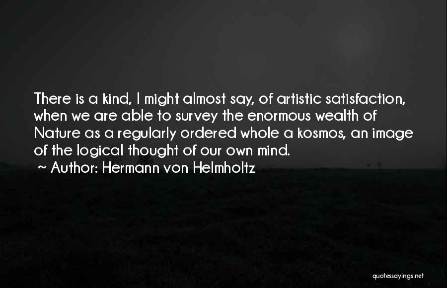 Hermann Von Helmholtz Quotes: There Is A Kind, I Might Almost Say, Of Artistic Satisfaction, When We Are Able To Survey The Enormous Wealth