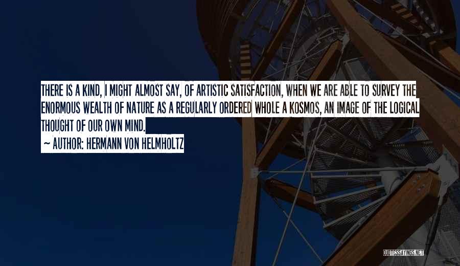 Hermann Von Helmholtz Quotes: There Is A Kind, I Might Almost Say, Of Artistic Satisfaction, When We Are Able To Survey The Enormous Wealth