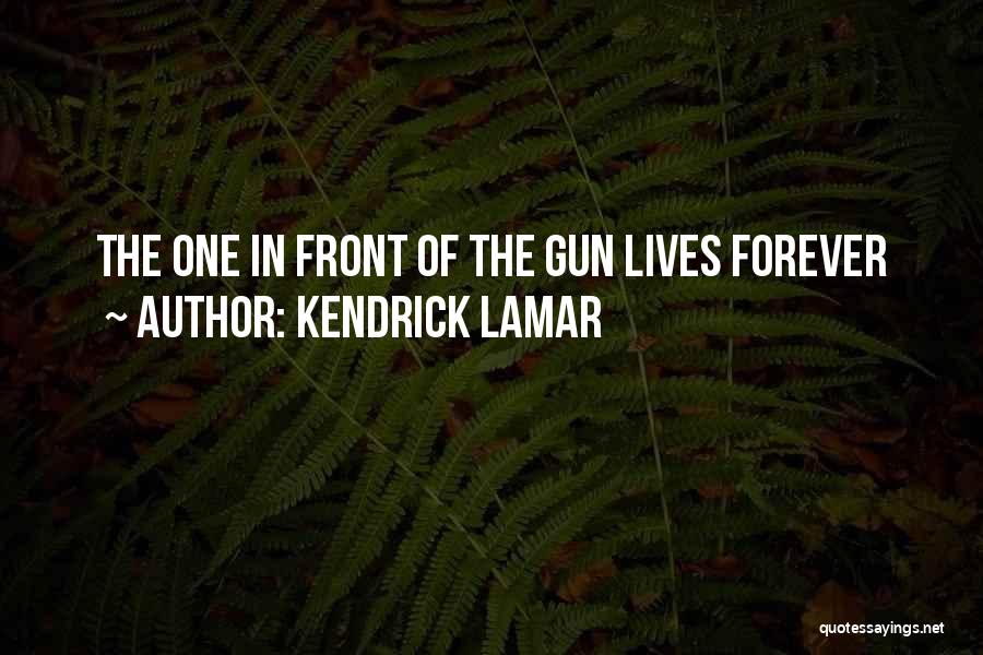 Kendrick Lamar Quotes: The One In Front Of The Gun Lives Forever