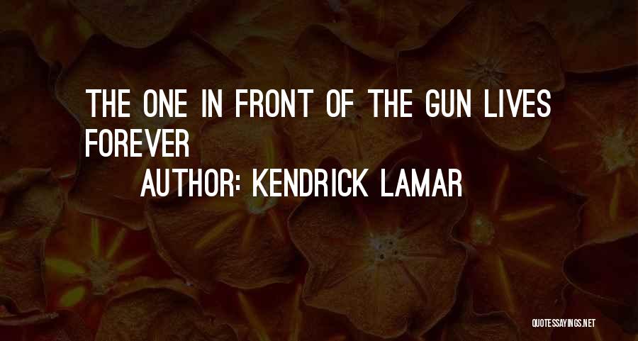 Kendrick Lamar Quotes: The One In Front Of The Gun Lives Forever