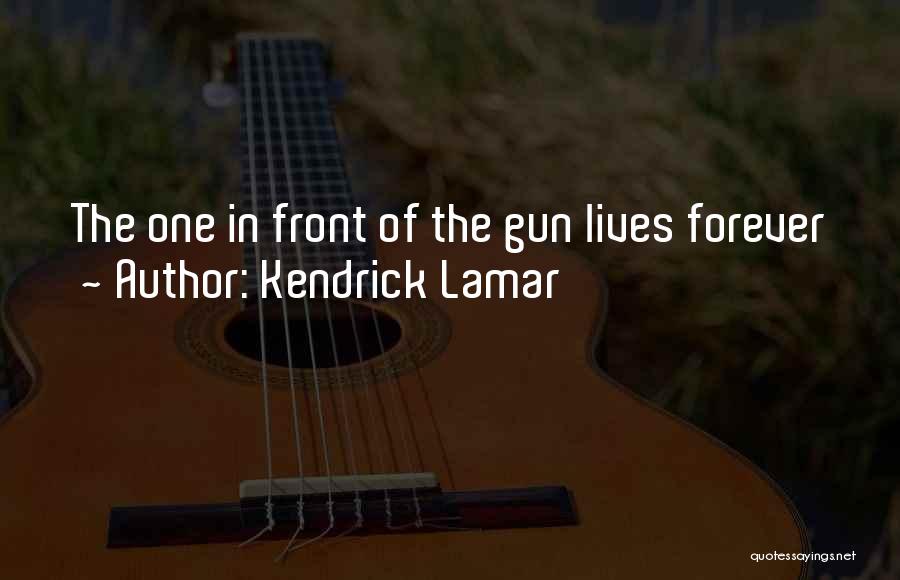 Kendrick Lamar Quotes: The One In Front Of The Gun Lives Forever