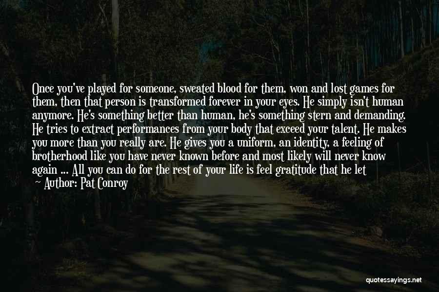 Pat Conroy Quotes: Once You've Played For Someone, Sweated Blood For Them, Won And Lost Games For Them, Then That Person Is Transformed