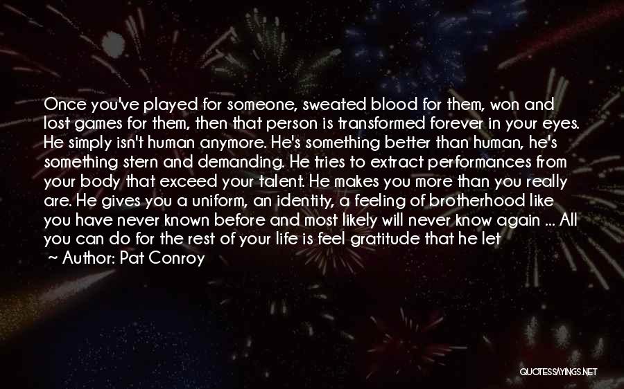 Pat Conroy Quotes: Once You've Played For Someone, Sweated Blood For Them, Won And Lost Games For Them, Then That Person Is Transformed