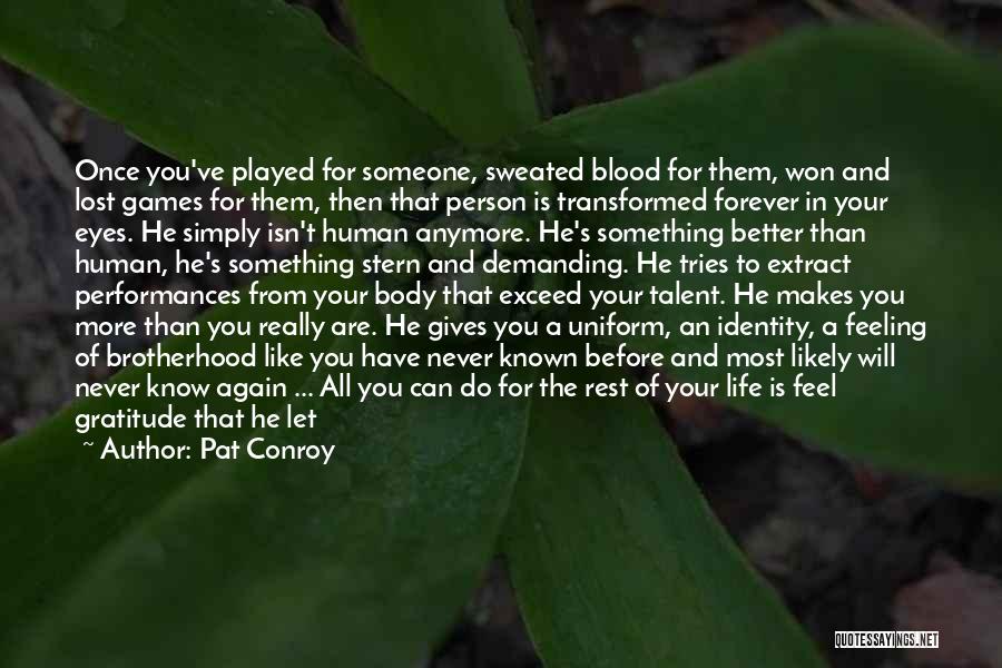 Pat Conroy Quotes: Once You've Played For Someone, Sweated Blood For Them, Won And Lost Games For Them, Then That Person Is Transformed