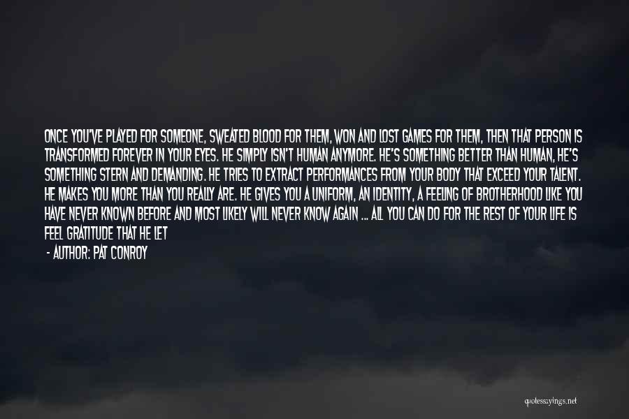 Pat Conroy Quotes: Once You've Played For Someone, Sweated Blood For Them, Won And Lost Games For Them, Then That Person Is Transformed