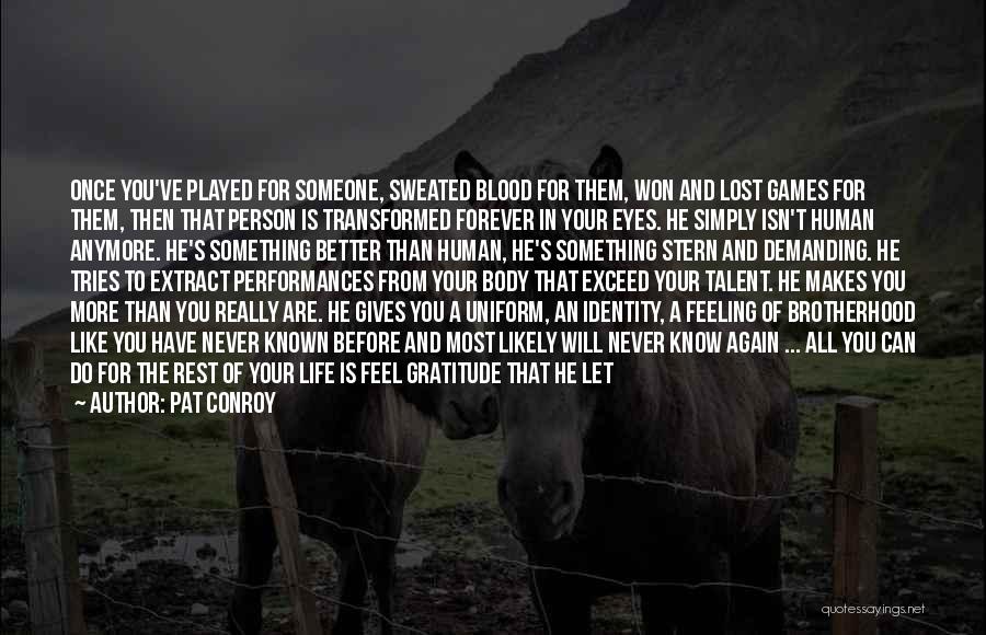 Pat Conroy Quotes: Once You've Played For Someone, Sweated Blood For Them, Won And Lost Games For Them, Then That Person Is Transformed