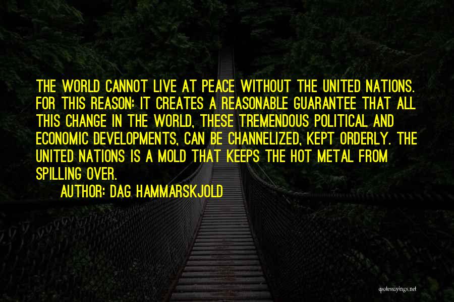 Dag Hammarskjold Quotes: The World Cannot Live At Peace Without The United Nations. For This Reason: It Creates A Reasonable Guarantee That All