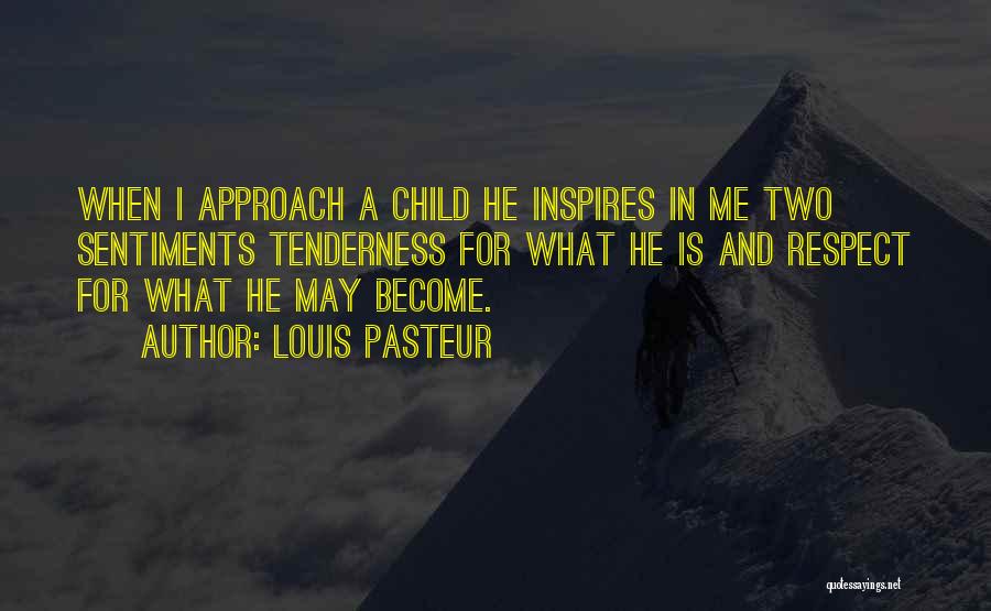 Louis Pasteur Quotes: When I Approach A Child He Inspires In Me Two Sentiments Tenderness For What He Is And Respect For What