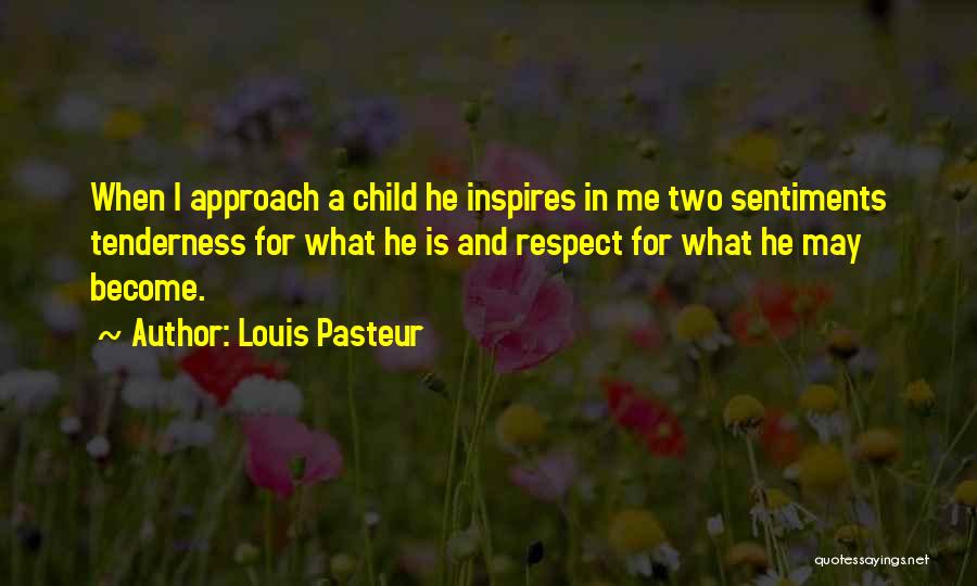 Louis Pasteur Quotes: When I Approach A Child He Inspires In Me Two Sentiments Tenderness For What He Is And Respect For What