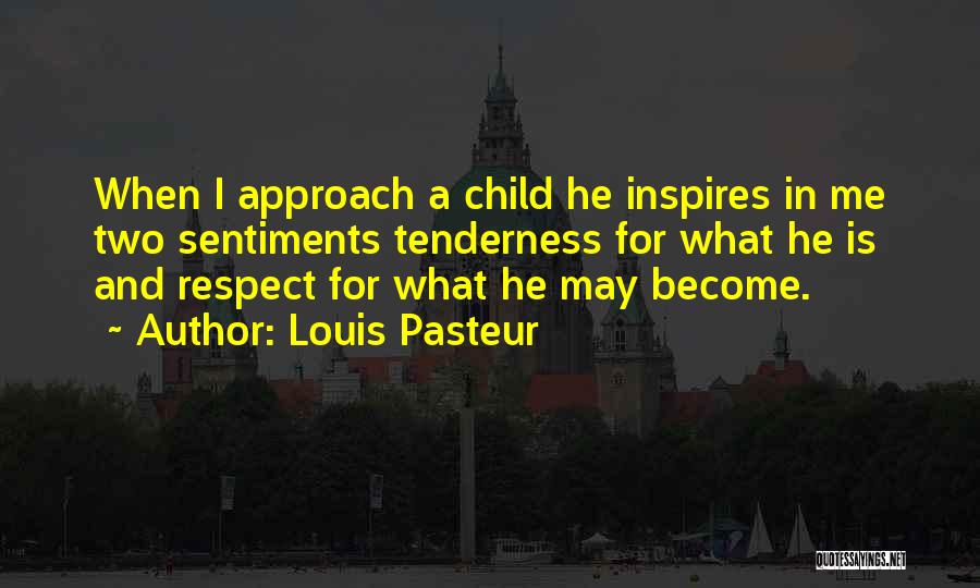 Louis Pasteur Quotes: When I Approach A Child He Inspires In Me Two Sentiments Tenderness For What He Is And Respect For What