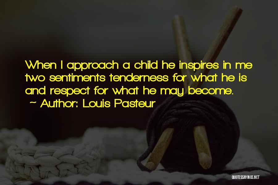 Louis Pasteur Quotes: When I Approach A Child He Inspires In Me Two Sentiments Tenderness For What He Is And Respect For What