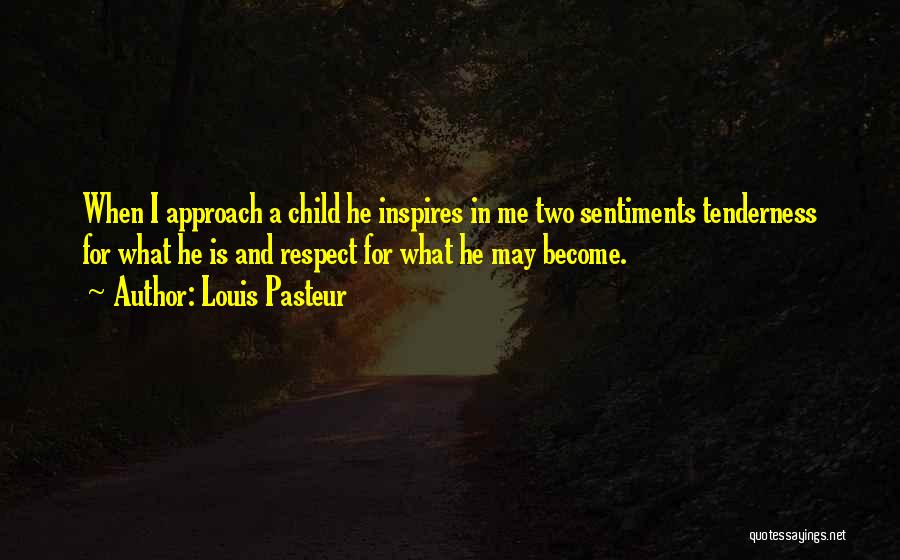 Louis Pasteur Quotes: When I Approach A Child He Inspires In Me Two Sentiments Tenderness For What He Is And Respect For What