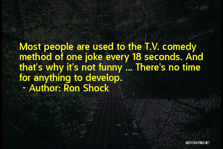 Ron Shock Quotes: Most People Are Used To The T.v. Comedy Method Of One Joke Every 18 Seconds. And That's Why It's Not