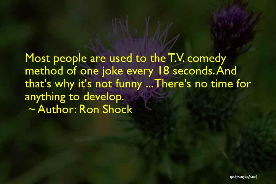 Ron Shock Quotes: Most People Are Used To The T.v. Comedy Method Of One Joke Every 18 Seconds. And That's Why It's Not