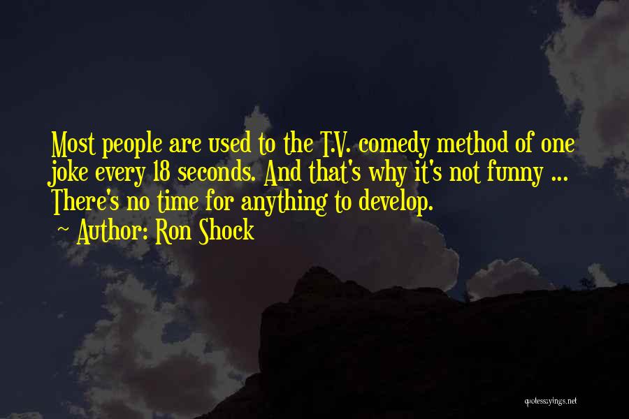 Ron Shock Quotes: Most People Are Used To The T.v. Comedy Method Of One Joke Every 18 Seconds. And That's Why It's Not