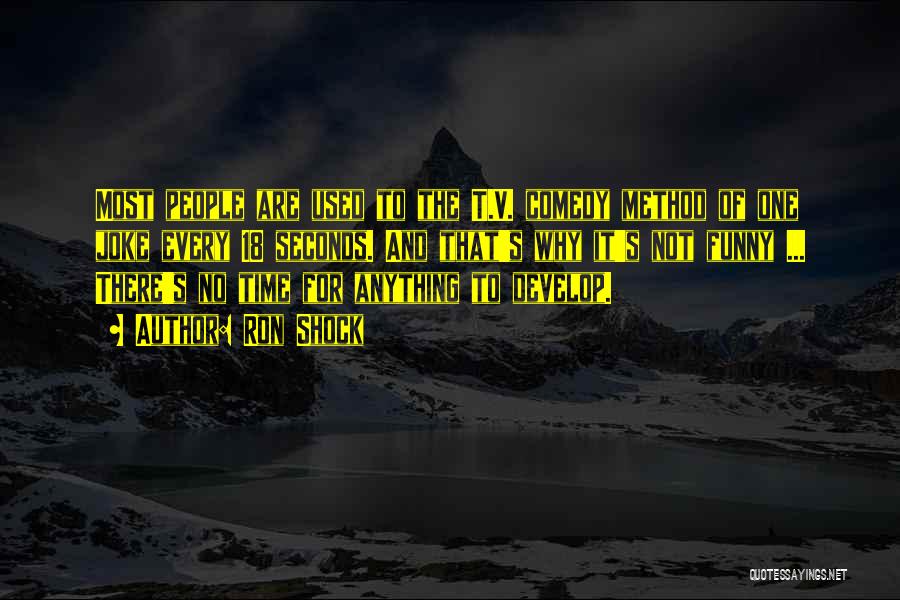 Ron Shock Quotes: Most People Are Used To The T.v. Comedy Method Of One Joke Every 18 Seconds. And That's Why It's Not