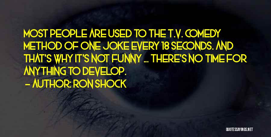 Ron Shock Quotes: Most People Are Used To The T.v. Comedy Method Of One Joke Every 18 Seconds. And That's Why It's Not