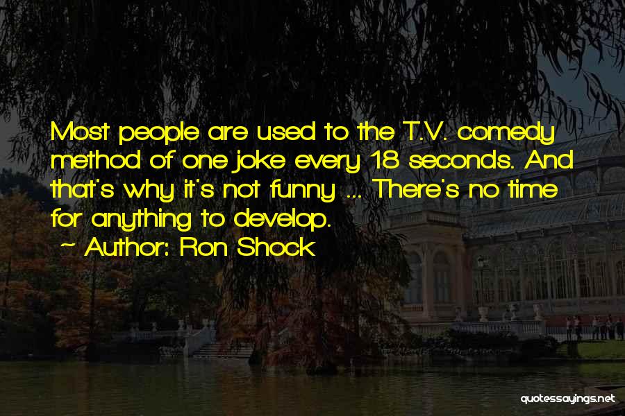 Ron Shock Quotes: Most People Are Used To The T.v. Comedy Method Of One Joke Every 18 Seconds. And That's Why It's Not