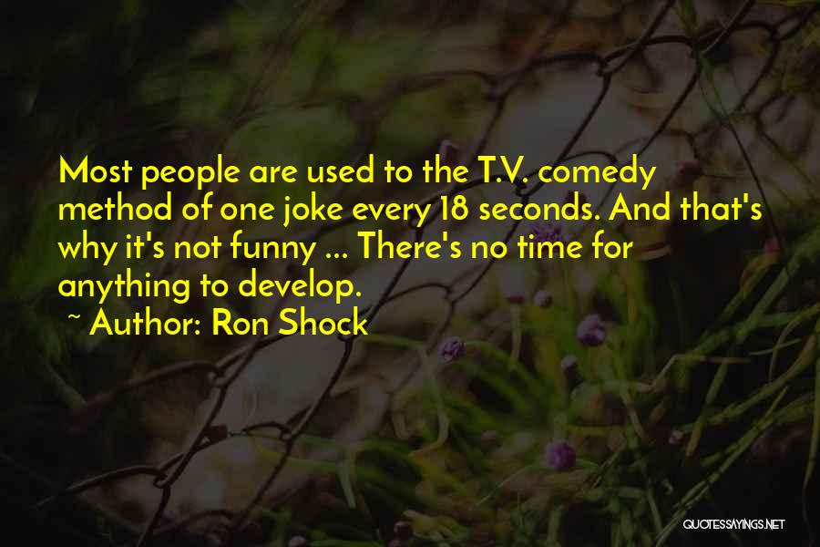 Ron Shock Quotes: Most People Are Used To The T.v. Comedy Method Of One Joke Every 18 Seconds. And That's Why It's Not