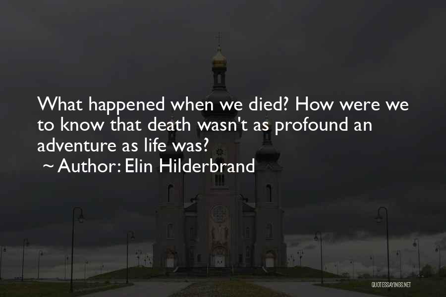 Elin Hilderbrand Quotes: What Happened When We Died? How Were We To Know That Death Wasn't As Profound An Adventure As Life Was?