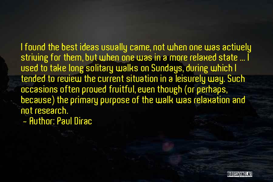 Paul Dirac Quotes: I Found The Best Ideas Usually Came, Not When One Was Actively Striving For Them, But When One Was In